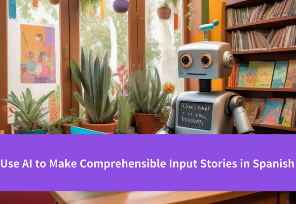 Using AI to Create Comprehensible Input Stories in Spanish: Tips for Development