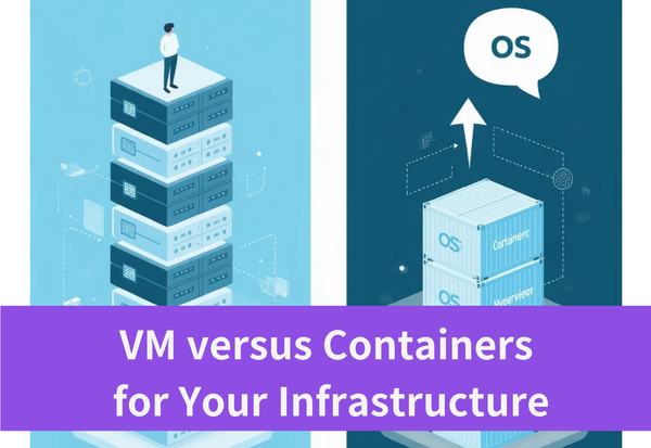 How to Decide Between VM and Containers for Your Infrastructure